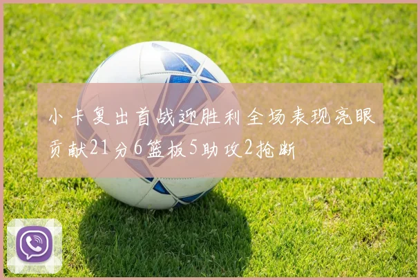 小卡复出首战迎胜利全场表现亮眼贡献21分6篮板5助攻2抢断