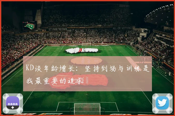 KD谈年龄增长：坚持到场与训练是我最重要的追求