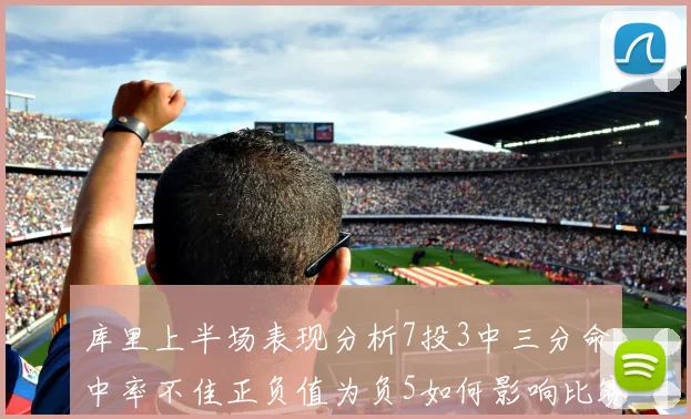 库里上半场表现分析7投3中三分命中率不佳正负值为负5如何影响比赛走势