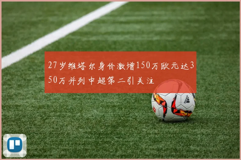 27岁维塔尔身价激增150万欧元达350万并列中超第二引关注
