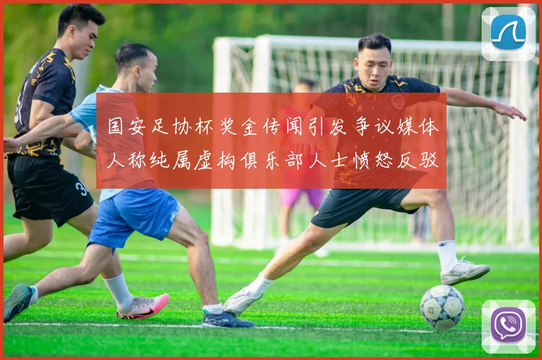 国安足协杯奖金传闻引发争议媒体人称纯属虚构俱乐部人士愤怒反驳