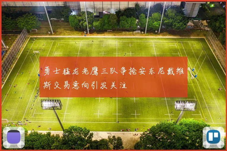 勇士猛龙老鹰三队争抢安东尼戴维斯交易意向引发关注