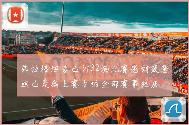 弗拉格坦言已打32场比赛感到疲惫这已是我上赛季的全部赛事经历