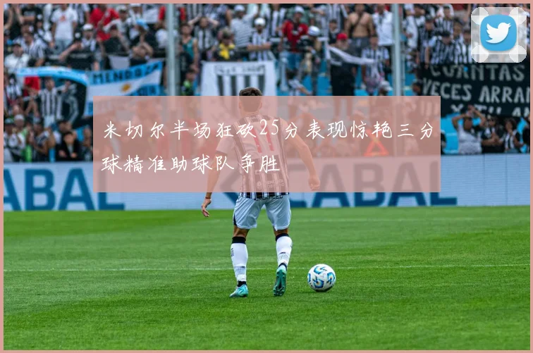 米切尔半场狂砍25分表现惊艳三分球精准助球队争胜
